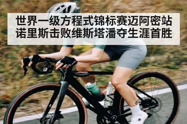 世界一级方程式锦标赛迈阿密站诺里斯击败维斯塔潘夺生涯首胜 - kaiyun